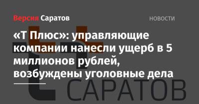 «Т Плюс»: управляющие компании нанесли ущерб в 5 миллионов рублей, возбуждены уголовные дела - nversia.ru - Украина - Саратов