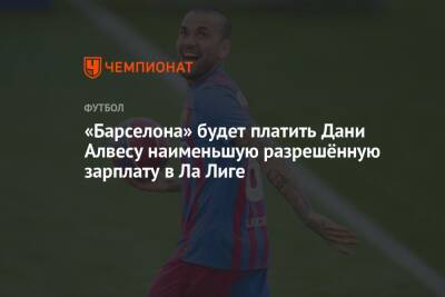 Дани Алвес - «Барселона» будет платить Дани Алвесу наименьшую разрешённую зарплату в Ла Лиге - championat.com - Бразилия - Испания - Сан-Паулу
