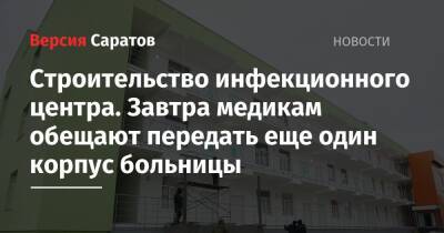 Роман Бусаргин - Строительство инфекционного центра. Завтра медикам обещают передать еще один корпус больницы - nversia.ru - Саратовская обл.