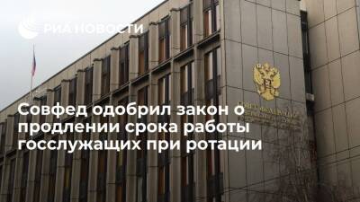 Совфед одобрил закон о продлении срока работы госслужащих на их должностях в порядке ротации - ria.ru - Москва - Россия