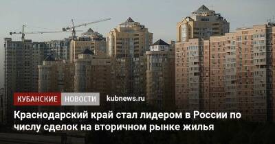 Краснодарский край стал лидером в России по числу сделок на вторичном рынке жилья - kubnews.ru - Москва - Россия - Башкирия - Санкт-Петербург - Краснодарский край - Московская обл. - Свердловская обл.