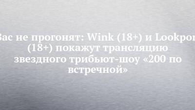 Вас не прогонят: Wink (18+) и Lookport (18+) покажут трансляцию звездного трибьют-шоу «200 по встречной» - chelny-izvest.ru