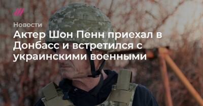 Шон Пенн - Актер Шон Пенн приехал в Донбасс и встретился с украинскими военными - tvrain.ru - Украина