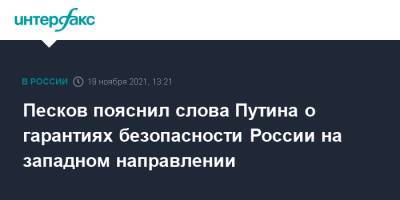 Владимир Путин - Дмитрий Песков - Сергей Лавров - Песков пояснил слова Путина о гарантиях безопасности России на западном направлении - interfax.ru - Москва - Россия - Украина - Европа