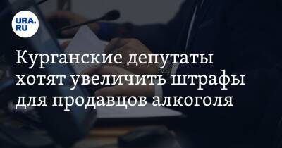 Курганские депутаты хотят увеличить штрафы для продавцов алкоголя - ura.news - Россия - Курган