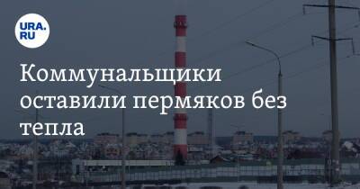 Коммунальщики оставили пермяков без тепла - ura.news - Пермь