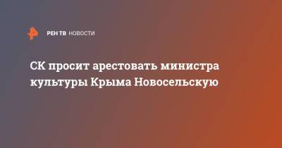 СК просит арестовать министра культуры Крыма Новосельскую - ren.tv - Москва - Крым