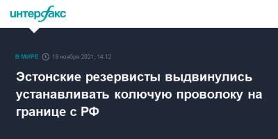 Эстонские резервисты выдвинулись устанавливать колючую проволоку на границе с РФ - interfax.ru - Москва - Россия - Эстония