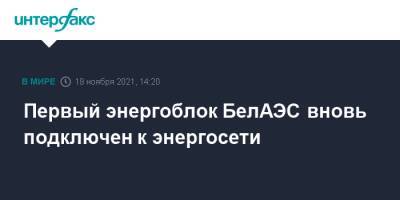 Первый энергоблок БелАЭС вновь подключен к энергосети - interfax.ru - Москва - Белоруссия