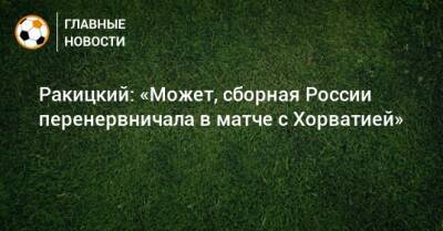Ярослав Ракицкий - Ракицкий: «Может, сборная России перенервничала в матче с Хорватией» - bombardir.ru - Россия - Украина - Хорватия - Кипр