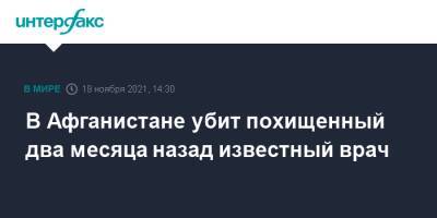 В Афганистане убит похищенный два месяца назад известный врач - interfax.ru - Москва - Россия - Афганистан - Талибан