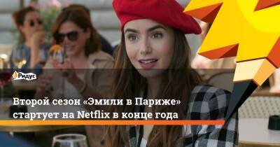 Второй сезон «Эмили вПариже» стартует наNetflix вконце года - ridus.ru - Франция - Париж