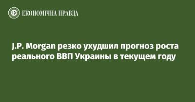 J.P. Morgan резко ухудшил прогноз роста реального ВВП Украины в текущем году - epravda.com.ua - Украина