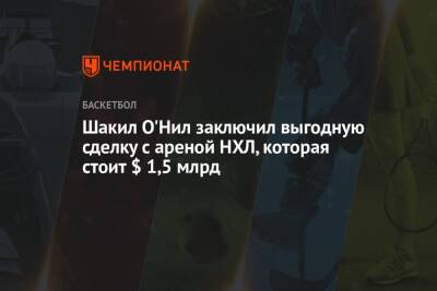 Шакил Онил - Шакил О'Нил заключил выгодную сделку с ареной НХЛ, которая стоит $ 1,5 млрд - championat.com - США
