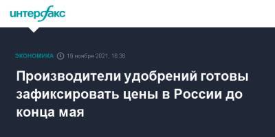 Андрей Гурьев - Производители удобрений готовы зафиксировать цены в России до конца мая - interfax.ru - Москва - Россия