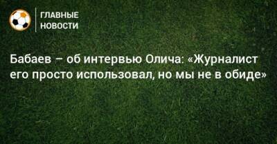 Роман Бабаев - Ивица Олич - Бабаев – об интервью Олича: «Журналист его просто использовал, но мы не в обиде» - bombardir.ru