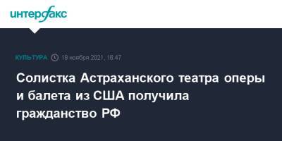 Солистка Астраханского театра оперы и балета из США получила гражданство РФ - interfax.ru - Москва - Россия - США - Астрахань - шт. Калифорния