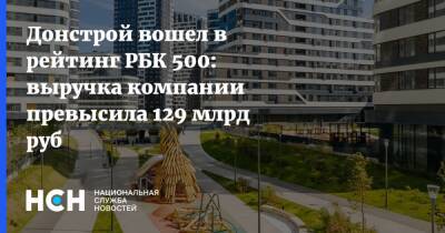 Донстрой вошел в рейтинг РБК 500: выручка компании превысила 129 млрд руб - nsn.fm - Москва - Россия - Строительство