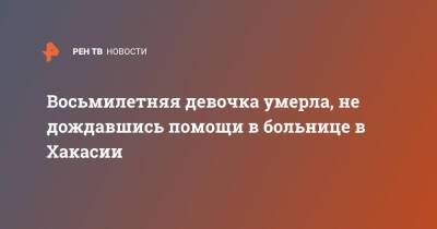 Восьмилетняя девочка умерла, не дождавшись помощи в больнице в Хакасии - ren.tv - Абакан - респ. Хакасия