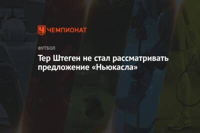 Тер Штеген не стал рассматривать предложение «Ньюкасла» - championat.com - Саудовская Аравия
