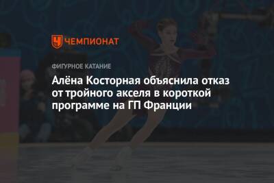 Анна Щербакова - Алена Косторная - Алёна Косторная объяснила отказ от тройного акселя в короткой программе на ГП Франции - championat.com - Франция