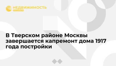 В Тверском районе Москвы завершается капремонт дома 1917 года постройки - realty.ria.ru - Москва - район Тверской, Москва