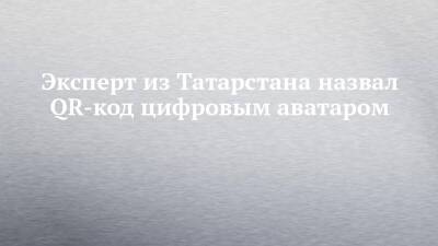 Эксперт из Татарстана назвал QR-код цифровым аватаром - chelny-izvest.ru - Россия - респ. Татарстан