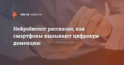 Нейробиолог рассказал, как смартфоны вызывают цифровую деменцию - ren.tv
