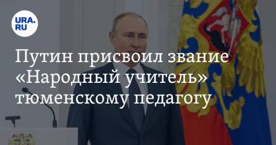 Владимир Путин - Александр Моор - Путин присвоил звание «Народный учитель» тюменскому педагогу - ura.news - Россия - Тюмень - Тюменская обл.