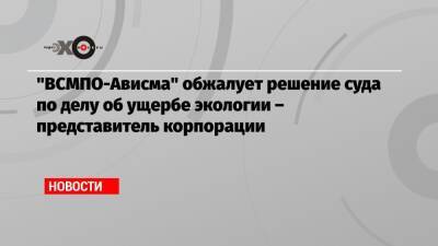 «ВСМПО-Ависма» обжалует решение суда по делу об ущербе экологии – представитель корпорации - echo.msk.ru - Москва - Свердловская обл. - Экология
