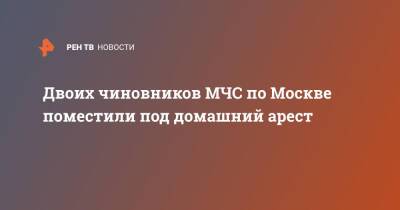 Двоих чиновников МЧС по Москве поместили под домашний арест - ren.tv - Москва - Россия