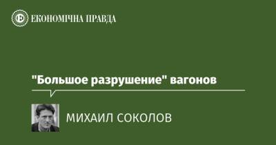 "Большое разрушение" вагонов - epravda.com.ua - Украина