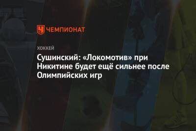 Игорь Никитин - Максим Сушинский - Сушинский: «Локомотив» при Никитине будет ещё сильнее после Олимпийских игр - championat.com - Россия - Омск - Ярославль