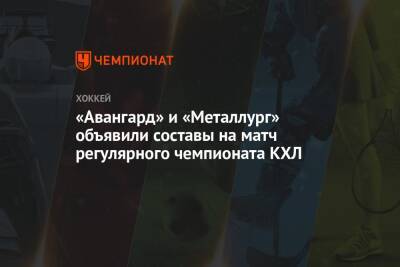 Юрий Ляпкин - «Авангард» и «Металлург» объявили составы на матч регулярного чемпионата КХЛ - championat.com - Магнитогорск