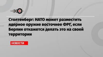 Йенс Столтенберг - Столтенберг: НАТО может разместить ядерное оружие восточнее ФРГ, если Берлин откажется делать это на своей территории - echo.msk.ru - Россия - Германия - Берлин