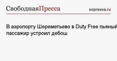 В аэропорту Шереметьево в Duty Free пьяный пассажир устроил дебош - svpressa.ru - Москва - Украина