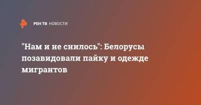 "Нам и не снилось": Белорусы позавидовали пайку и одежде мигрантов - ren.tv - Белоруссия - Польша - Минск