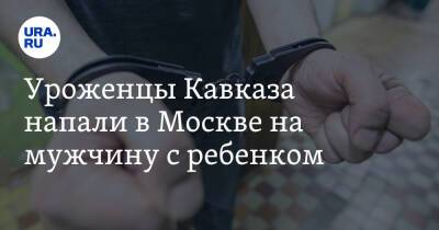 Уроженцы Кавказа напали в Москве на мужчину с ребенком - ura.news - Москва - Марьино