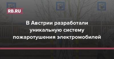 В Австрии разработали уникальную систему пожаротушения электромобилей - rb.ru - Австрия