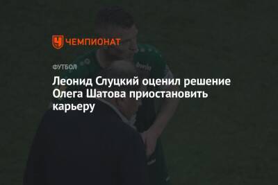 Леонид Слуцкий - Олег Шатов - Леонид Слуцкий оценил решение Олега Шатова приостановить карьеру - championat.com