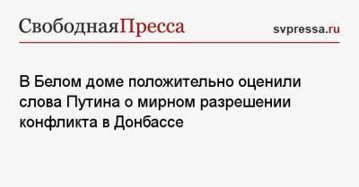 Владимир Путин - Джен Псаки - В Белом доме положительно оценили слова Путина о мирном разрешении конфликта в Донбассе - svpressa.ru - Россия - США - Украина - Киев