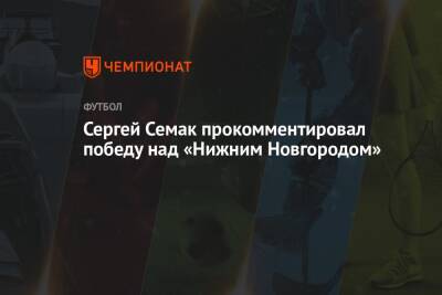 Сергей Семак - Сергей Семак прокомментировал победу над «Нижним Новгородом» - championat.com - Нижний Новгород