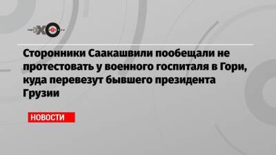 Ника Гварамия - Никанор Мелия - Сторонники Саакашвили пообещали не протестовать у военного госпиталя в Гори, куда перевезут бывшего президента Грузии - echo.msk.ru - Грузия - Тбилиси