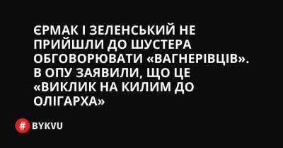 України Володимир Зеленський - Андрій Єрмак - Єрмак і Зеленський не прийшли до Шустера обговорювати «вагнерівців». В ОПУ заявили, що це «виклик на килим до олігарха» - bykvu.com - Україна