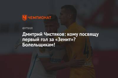 Дмитрий Чистяков - Дмитрий Чистяков: кому посвящу первый гол за «Зенит»? Болельщикам! - championat.com - Санкт-Петербург - Нижний Новгород
