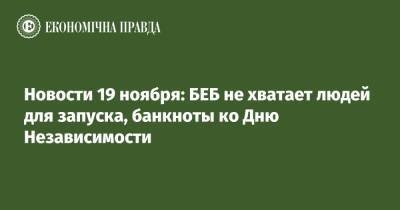 Новости 19 ноября: БЕБ не хватает людей для запуска, банкноты ко Дню Независимости - epravda.com.ua - США - Украина - Киев