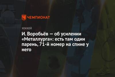 Евгений Малкин - Илья Воробьев - Лев Лукин - И. Воробьёв — об усилении «Металлурга»: есть там один парень, 71-й номер на спине у него - championat.com