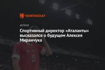 Алексей Миранчук - Спортивный директор «Аталанты» высказался о будущем Алексея Миранчука - championat.com - Россия