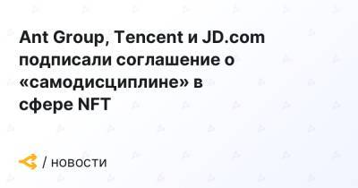 Ant Group, Tencent и JD.com подписали соглашение о «самодисциплине» в сфере NFT - forklog.com - Китай