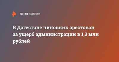 В Дагестане чиновник арестован за ущерб администрации в 1,3 млн рублей - ren.tv - Россия - респ. Дагестан
